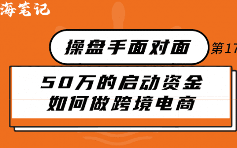 50万的启动资金做跨境电商丨操盘手面对面第17期精华