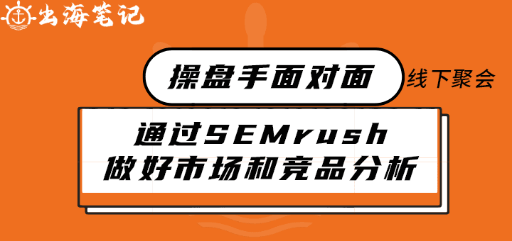 如何通过SEMrush做好市场和竞品分析丨出海笔记线下聚会精华