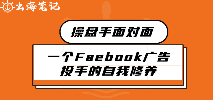 一个facebook投手的自我修养丨出海笔记操盘手面对面精华
