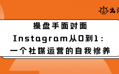 Instagram从0到1：一个社媒运营的自我修养丨出海笔记操盘手面对面32期精华