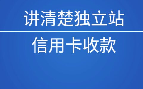 讲清楚独立站之信用卡收款